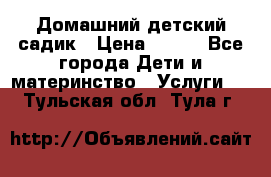 Домашний детский садик › Цена ­ 120 - Все города Дети и материнство » Услуги   . Тульская обл.,Тула г.